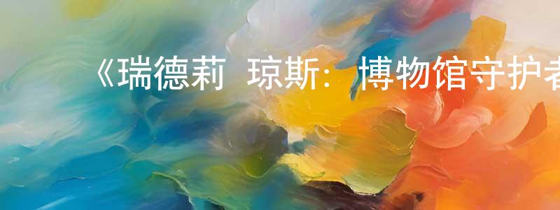 车红云发布《瑞德莉·琼斯:博物馆守护者第三季》迅雷下载/在线观看-动漫卡通-美剧天堂